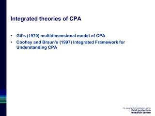 Integrated theories of CPA
• Gil’s (1970) multidimensional model of CPA
• Coohey and Braun’s (1997) Integrated Framework for
Understanding CPA
CPA
 