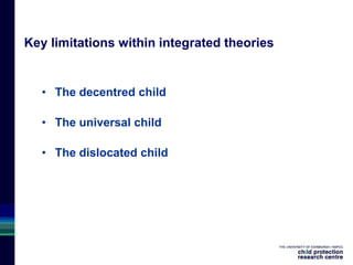 Key limitations within integrated theories
• The decentred child
• The universal child
• The dislocated child
 