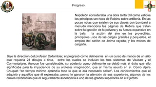 Progreso.
Napoleón consideraba una obra tanto útil como valiosa
los principios tan ricos de Robins sobre artillería. En la...