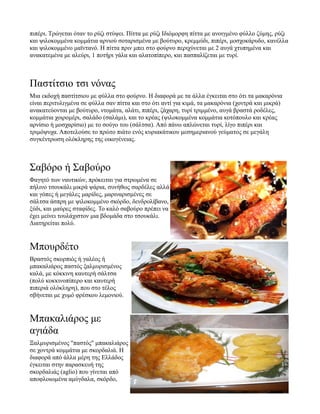 πιπέρι. Τρώγεται όταν το ρύζι στύψει. Πίττα με ρύζι Ιδιόμορφη πίττα με ανοιγμένο φύλλο ζύμης, ρύζι
και ψιλοκομμένα κομμάτια αρνιού σοταρισμένα με βούτυρο, κρεμμύδι, πιπέρι, μοσχοκάρυδο, κανέλλα
και ψιλοκομμένο μαϊντανό. Η πίττα πριν μπει στο φούρνο περιχύνεται με 2 αυγά χτυπημένα και
ανακατεμένα με αλεύρι, 1 ποτήρι γάλα και αλατοπίπερο, και πασπαλίζεται με τυρί.
Παστίτσιο τσι νόνας
Μια εκδοχή παστίτσιου με φύλλα στο φούρνο. Η διαφορά με τα άλλα έγκειται στο ότι τα μακαρόνια
είναι περιτυλιγμένα σε φύλλα σαν πίττα και στο ότι αντί για κιμά, τα μακαρόνια (χοντρά και μικρά)
ανακατεύονται με βούτυρο, ντομάτα, αλάτι, πιπέρι, ζάχαρη, τυρί τριμμένο, αυγά βραστά ροδέλες,
κομμάτια χοιρομέρι, σαλάδο (σαλάμι), και το κρέας (ψιλοκομμένα κομμάτια κοτόπουλο και κρέας
αρνίσιο ή μοσχαρίσιο) με το σούγο του (σάλτσα). Από πάνω απλώνεται τυρί, λίγο πιπέρι και
τριμόψυχα. Αποτελούσε το πρώτο πιάτο ενός κυριακάτικου μεσημεριανού γεύματος σε μεγάλη
συγκέντρωση ολόκληρης της οικογένειας.
Σαβόρο ή Σαβούρο
Φαγητό των ναυτικών, πρόκειται για στρωμένα σε
πήλινο τσουκάλι μικρά ψάρια, συνήθως σαρδέλες αλλά
και γόπες ή μεγάλες μαρίδες, μαριναρισμένες σε
σάλτσα άσπρη με ψιλοκομμένο σκόρδο, δενδρολίβανο,
ξύδι, και μαύρες σταφίδες. Το καλό σαβούρο πρέπει να
έχει μείνει τουλάχιστον μια βδομάδα στο τσουκάλι.
Διατηρείται πολύ.
Μπουρδέτο
Βραστός σκορπιός ή γαλέος ή
μπακαλιάρος παστός ξαλμυρισμένος
καλά, με κόκκινη καυτερή σάλτσα
(πολύ κοκκινοπίπερο και καυτερή
πιπεριά ολόκληρη), που στο τέλος
σβήνεται με χυμό φρέσκου λεμονιού.
Μπακαλιάρος με
αγιάδα
Ξαλμυρισμένος "παστός" μπακαλιάρος
σε χοντρά κομμάτια με σκορδαλιά. Η
διαφορά από άλλα μέρη της Ελλάδος
έγκειται στην παρασκευή της
σκορδαλιάς (aglio) που γίνεται από
αποφλοιωμένα αμύγδαλα, σκόρδο,
 