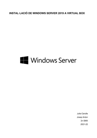 INSTAL·LACIÓ DE WINDOWS SERVER 2019 A VIRTUAL BOX
Julia Carulla
Josep Anton
2n SMX
2021-22
 