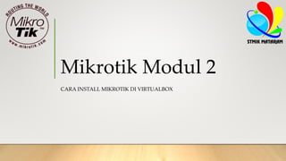 Mikrotik Modul 2
CARA INSTALL MIKROTIK DI VIRTUALBOX
 