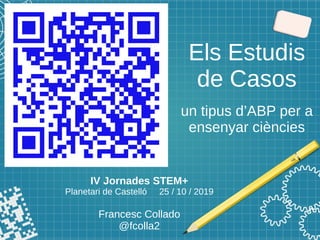 Els Estudis
de Casos
un tipus d’ABP per a
ensenyar ciències
IV Jornades STEM+
Planetari de Castelló 25 / 10 / 2019
Francesc Collado
@fcolla2
 