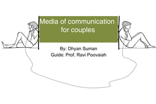 Media of communication
for couples
By: Dhyan Suman
Guide: Prof. Ravi Poovaiah
 