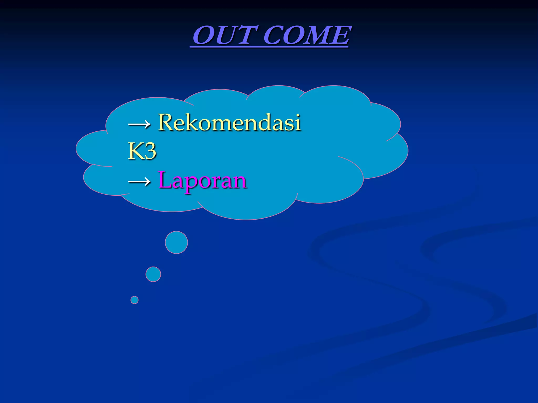 OUT COME
→ Rekomendasi
K3
→ Laporan
 