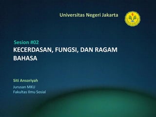 KECERDASAN, FUNGSI, DAN RAGAM BAHASA Siti Ansoriyah Sesion #02 Jurusan MKU Fakultas Ilmu Sosial 