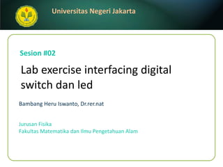 Lab exercise interfacing digital switch dan led Bambang Heru Iswanto, Dr.rer.nat Sesion #02 Jurusan Fisika Fakultas Matematika dan Ilmu Pengetahuan Alam 