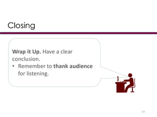 Closing
24
Wrap	
  it	
  Up.	
  Have	
  a	
  clear	
  
conclusion.
• Remember	
  to	
  thank	
  audience	
  
for	
  listening.
 