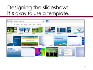 Designing the slideshow:
it’s okay to use a template.
26
 