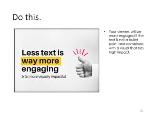 Do	
  this.
30
• Your viewers will be
more engaged if the
text is not a bullet
point and combined
with a visual that has
high impact.
 