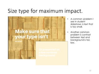 Size	
  type	
  for	
  maximum	
  impact.
32
• A common problem I
see in student
slideshows is text that
is too small.
• Another common
problem is contrast
between text and
background is too
low.
 