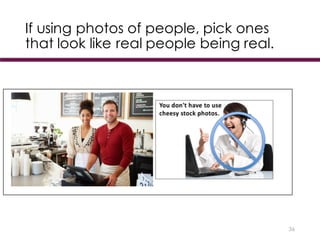 If using photos of people, pick ones
that look like real people being real.
36
 