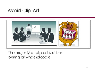 Avoid Clip Art
37
The majority of clip art is either
boring or whackdoodle.
 