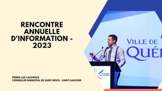 RENCONTRE
ANNUELLE
D'INFORMATION -
2023
PIERRE-LUC LACHANCE
CONSEILLER MUNICIPAL DE SAINT-ROCH - SAINT-SAUVEUR
 