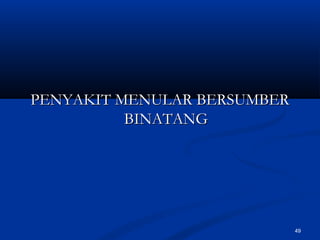 PENYAKIT MENULAR BERSUMBERPENYAKIT MENULAR BERSUMBER
BINATANGBINATANG
49
 