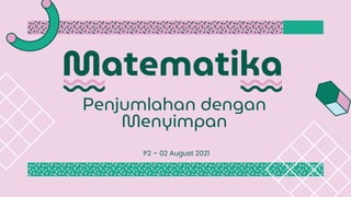 Matematika
P2 – 02 August 2021
Penjumlahan dengan
Menyimpan
 