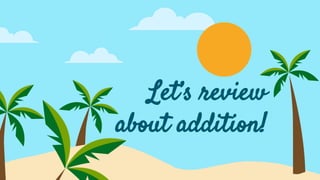 Let’s review
about addition!
 