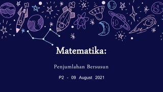 Matematika:
Penjumlahan Bersusun
P2 – 09 August 2021
 