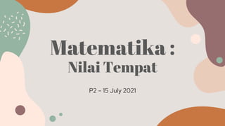 Matematika :
Nilai Tempat
P2 – 15 July 2021
 