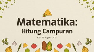 Matematika:
Hitung Campuran
P2 – 23 August 2021
 