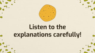 Listen to the
explanations carefully!
 