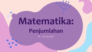 Matematika:
Penjumlahan
P2 – 28 July 2021
 