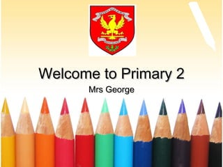 Welcome to Primary 2Welcome to Primary 2
Mrs GeorgeMrs George
 