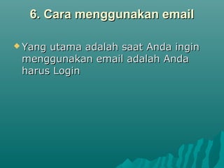 6. Cara menggunakan email
 Yang

utama adalah saat Anda ingin
menggunakan email adalah Anda
harus Login

 