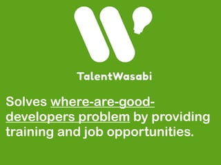 Solves where-are-good-
developers problem by providing
training and job opportunities.
 