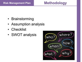 Risk Management Plan Methodology
• Brainstorming
• Assumption analysis
• Checklist
• SWOT analysis
 