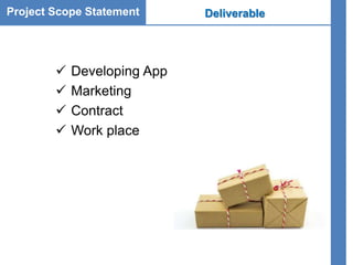 Project Scope Statement Deliverable
 Developing App
 Marketing
 Contract
 Work place
 