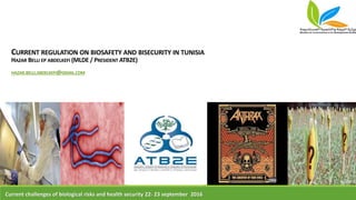 CURRENT REGULATION ON BIOSAFETY AND BISECURITY IN TUNISIA
HAZAR BELLI EP ABDELKEFI (MLDE / PRESIDENT ATB2E)
HAZAR.BELLI.ABDELKEFI@GMAIL.COM
Current challenges of biological risks and health security 22- 23 september 2016
 