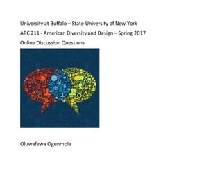 University at Buffalo – State University of New York
ARC 211 - American Diversity and Design – Spring 2017
Online Discussion Questions
Oluwafewa Ogunmola
 