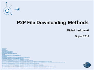 P2P File Downloading Methods
                                  Michał Laskowski

                                       Sopot 2010




Source: Michał Laskowski
 
