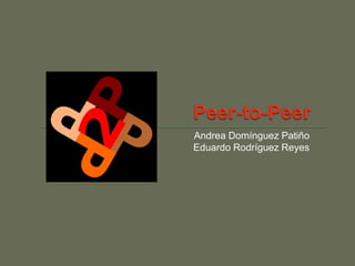 Peer-to-Peer Andrea Domínguez Patiño Eduardo Rodríguez Reyes 