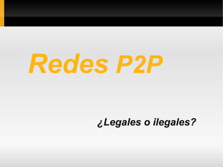 Redes  P2P ¿Legales o ilegales? 