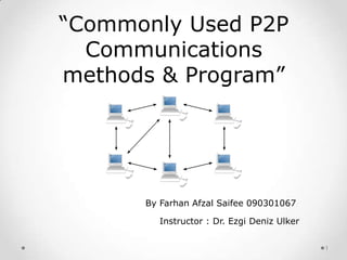 1
“Commonly Used P2P
Communications
methods & Program”
By Farhan Afzal Saifee 090301067
Instructor : Dr. Ezgi Deniz Ulker
 