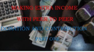 MAKING EXTRA INCOME
WITH PEER TO PEER
PART ONE
DONATION AND CONTRIBUTION
 