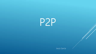 P2P
Jesús García
 