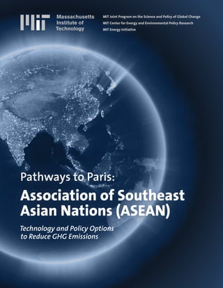 MIT Joint Program on the Science and Policy of Global Change
MIT Center for Energy and Environmental Policy Research
MIT Energy Initiative
Technology and Policy Options
to Reduce GHG Emissions
Pathways to Paris:
Association of Southeast
Asian Nations (ASEAN)
 