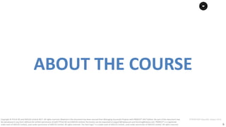 6
PT0078-P2P-Class-EN, Version V013Copyright	©	PTCoE	NV and	AXELOS	Limited	2017.	All	rights	reserved. Material	in	this	document	has	been	sourced	from	Managing	Successful	Projects	with	PRINCE2®	2017	Edition. No	part	of	this	document	may	
be	reproduced	in	any	form	without	the	written	permission	of	both	PTCoE	NV and	AXELOS	Limited.	Permission	can	be	requested	at	support@mplaza.pm	and	licensing@axelos.com.	PRINCE2®	is	a	registered	
trade	mark	of	AXELOS	Limited,	used	under	permission	of	AXELOS	Limited.	All	rights	reserved.	The	Swirl	logo™	is	a	trade	mark	of	AXELOS	Limited,	used	under	permission	of	AXELOS	Limited.	All	rights	reserved.
ABOUT	THE	COURSE
 