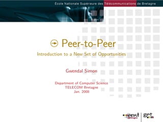 Peer-to-Peer
Introduction to a New Set of Opportunities


              Gwendal Simon

        Department of Computer Science
             TELECOM Bretagne
                  Jan. 2008
 