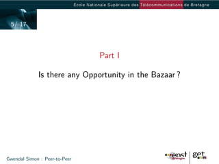 5/ 17



                               Part I

             Is there any Opportunity in the Bazaar ?




Gwendal Simon : Peer-to-Peer
 
