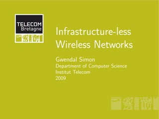 Infrastructure-less
Wireless Networks
Gwendal Simon
Department of Computer Science
Institut Telecom
2009
 
