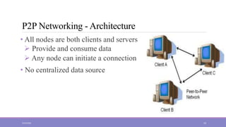 P2P Networking - Architecture
• All nodes are both clients and servers
 Provide and consume data
 Any node can initiate a connection
• No centralized data source
5/23/2022 10
 