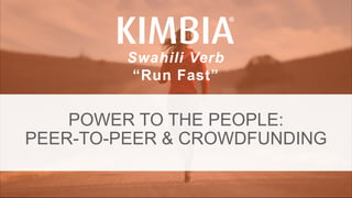 KIMBIA| FUNDRAISE FASTER. @KIMBIAINC @TSHANKCYCLES.
Swahili Verb
“Run Fast”
POWER TO THE PEOPLE:
PEER-TO-PEER & CROWDFUNDING
 