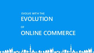 EVOLVE WITH THE
EVOLUTION
OF
ONLINE COMMERCE
 