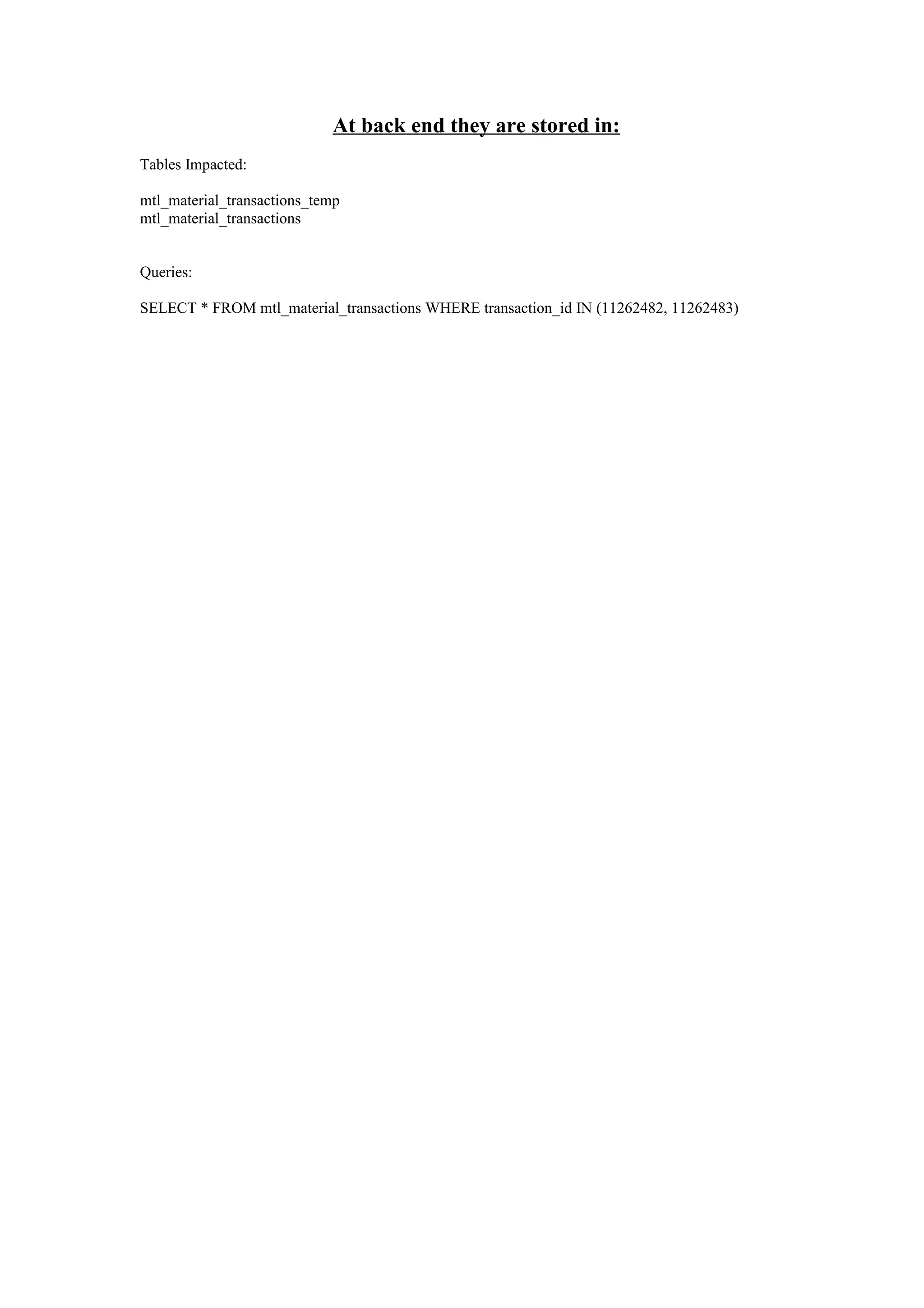 At back end they are stored in:
Tables Impacted:

mtl_material_transactions_temp
mtl_material_transactions


Queries:

SELECT * FROM mtl_material_transactions WHERE transaction_id IN (11262482, 11262483)
 