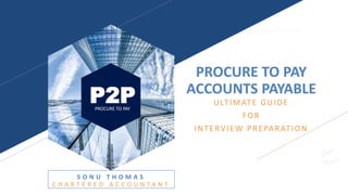SONU THOMAS, CHARTERED ACCOUNTANT
P2P
PROCURE TO PAY
PROCURE TO PAY
ACCOUNTS PAYABLE
ULTIMATE GUIDE
FOR
INTERVIEW PREPARATION
S O N U T H O M A S
C H A R T E R E D A C C O U N T A N T
 