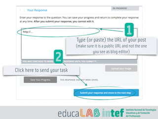 1
2
Type (or paste) the URL of your post
(make sure it is a public URL and not the one
you see as blog editor)
Click here to send your task
 